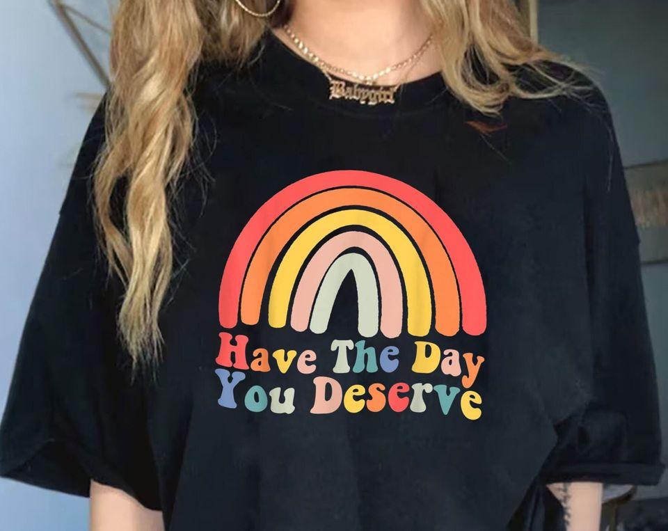 Have The Day You Deserve  Tshirt