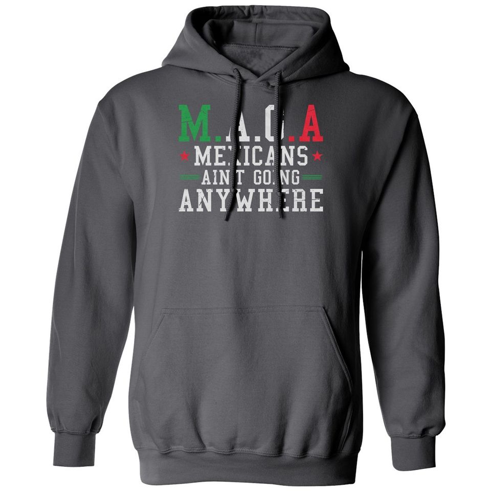 Mexicans Aint Going Anywhere MAGA Anti Trump Funny Unisex Hooded Sweatshirt