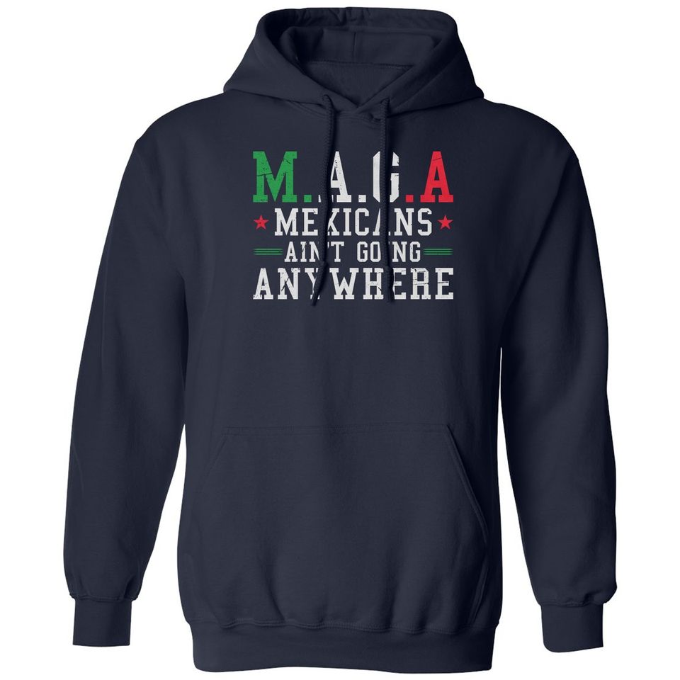 Mexicans Aint Going Anywhere MAGA Anti Trump Funny Unisex Hooded Sweatshirt