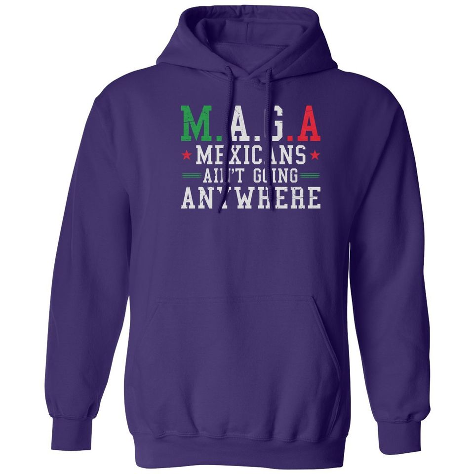 Mexicans Aint Going Anywhere MAGA Anti Trump Funny Unisex Hooded Sweatshirt