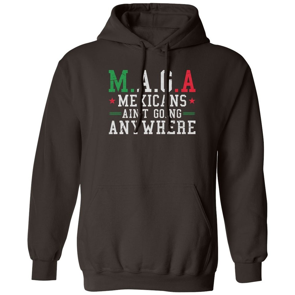 Mexicans Aint Going Anywhere MAGA Anti Trump Funny Unisex Hooded Sweatshirt