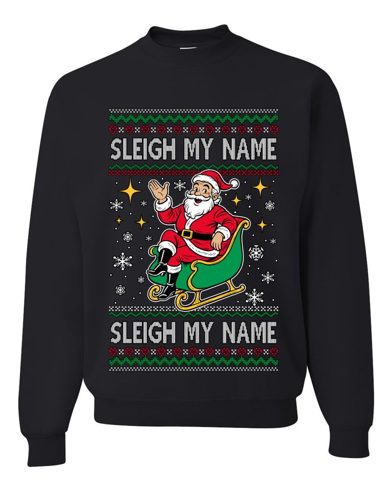 Sleigh My Name Sleigh My Name Ugly Christmas Sweater Unisex Crewneck Sweatshirt
