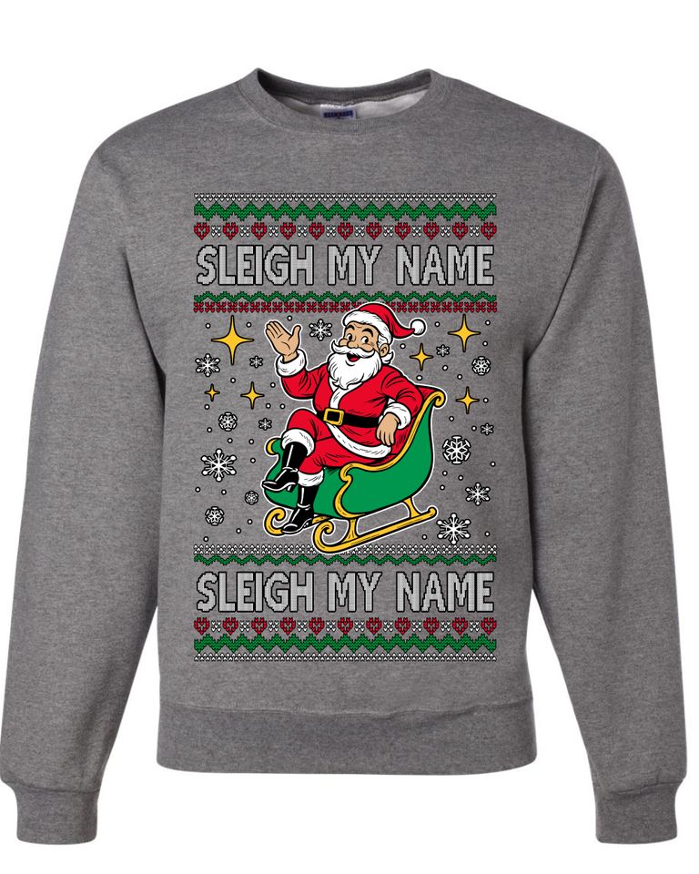 Sleigh My Name Sleigh My Name Ugly Christmas Sweater Unisex Crewneck Sweatshirt