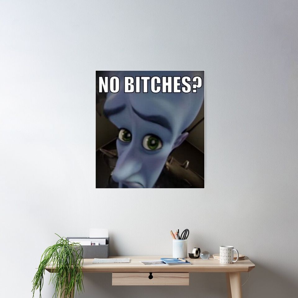 No Bitches Megamind Meme Poster ID 20216897 By Marcos Silva Printblur